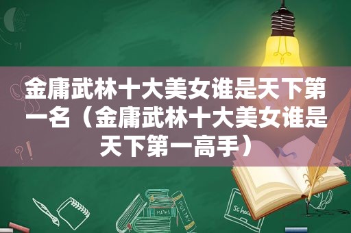 金庸武林十大美女谁是天下第一名（金庸武林十大美女谁是天下第一高手）