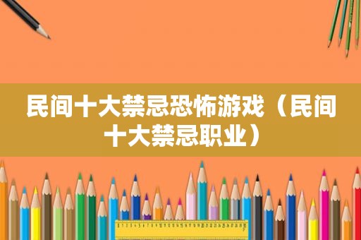 民间十大禁忌恐怖游戏（民间十大禁忌职业）