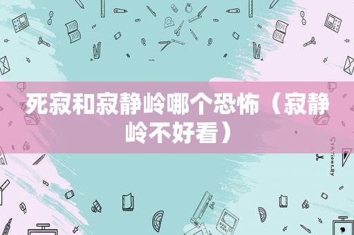 死寂和寂静岭哪个恐怖（寂静岭不好看）