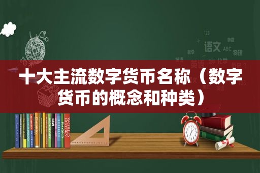 十大主流数字货币名称（数字货币的概念和种类）