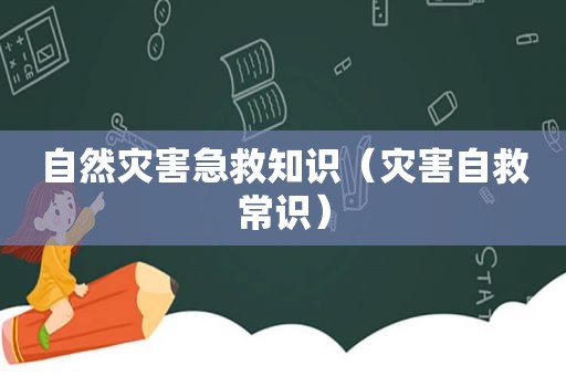 自然灾害急救知识（灾害自救常识）