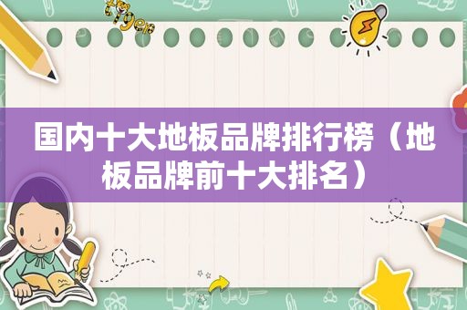 国内十大地板品牌排行榜（地板品牌前十大排名）