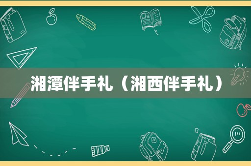 湘潭伴手礼（湘西伴手礼）