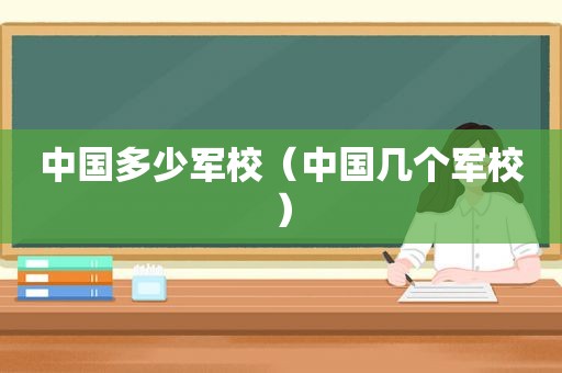 中国多少军校（中国几个军校）