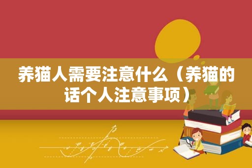 养猫人需要注意什么（养猫的话个人注意事项）