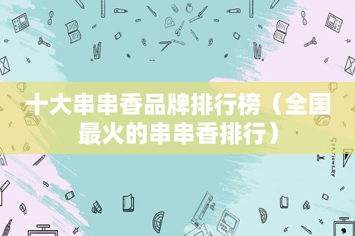 十大串串香品牌排行榜（全国最火的串串香排行）