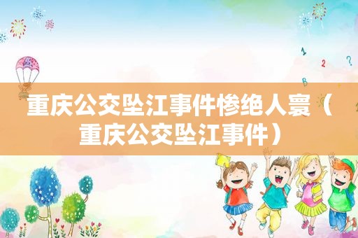 重庆公交坠江事件惨绝人寰（重庆公交坠江事件）