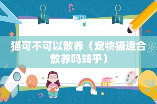 猫可不可以散养（宠物猫适合散养吗知乎）