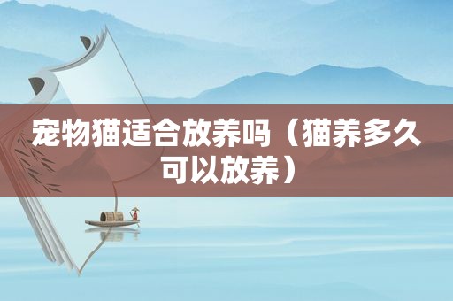 宠物猫适合放养吗（猫养多久可以放养）