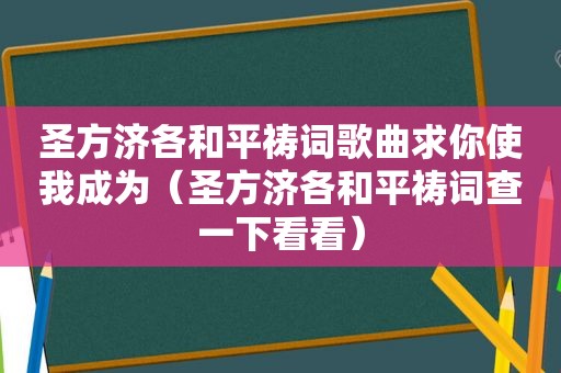 圣方济各和平祷词歌曲求你使我成为（圣方济各和平祷词查一下看看）