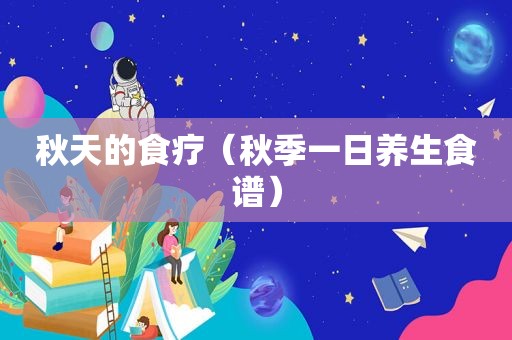 秋天的食疗（秋季一日养生食谱）
