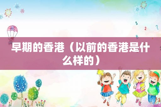 早期的香港（以前的香港是什么样的）