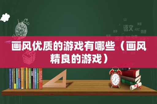 画风优质的游戏有哪些（画风精良的游戏）