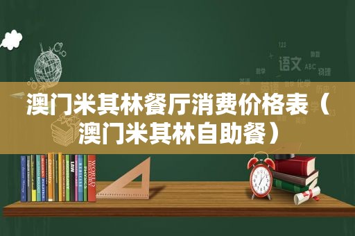 澳门米其林餐厅消费价格表（澳门米其林自助餐）