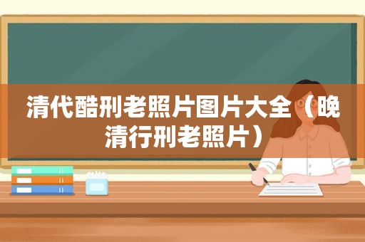 清代酷刑老照片图片大全（晚清行刑老照片）