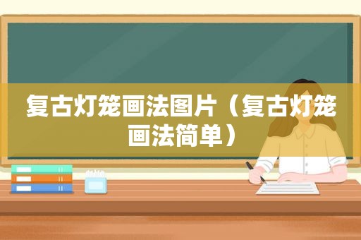 复古灯笼画法图片（复古灯笼画法简单）