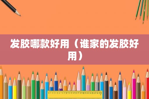 发胶哪款好用（谁家的发胶好用）