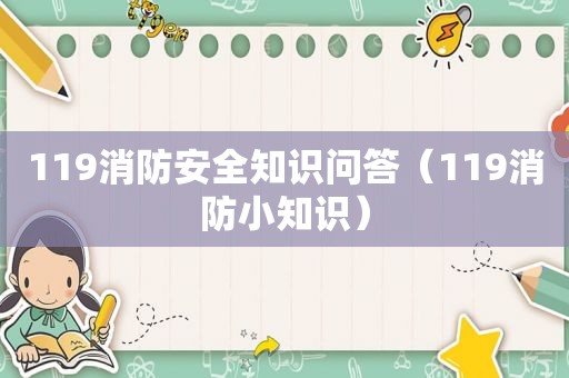 119消防安全知识问答（119消防小知识）