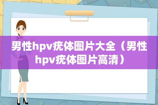 男性hpv疣体图片大全（男性hpv疣体图片高清）
