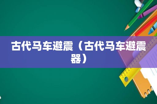 古代马车避震（古代马车避震器）