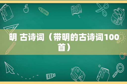 明 古诗词（带明的古诗词100首）