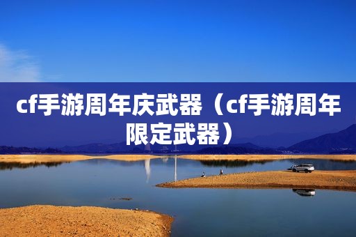 cf手游周年庆武器（cf手游周年限定武器）