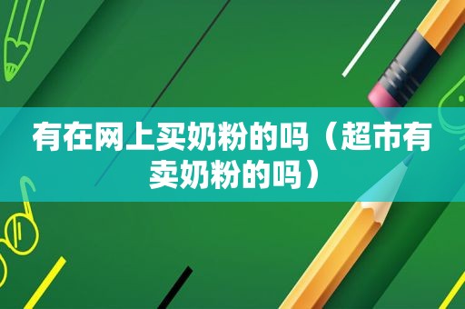 有在网上买奶粉的吗（超市有卖奶粉的吗）