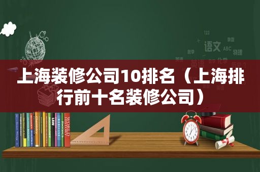 上海装修公司10排名（上海排行前十名装修公司）