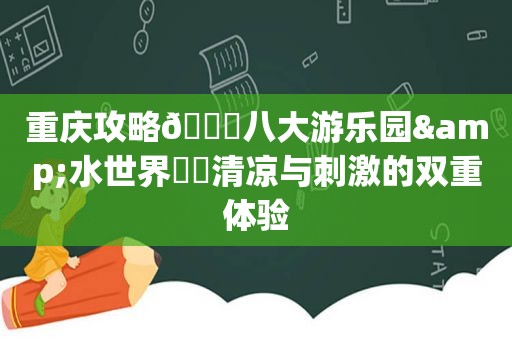 重庆攻略🌊八大游乐园&水世界❗️清凉与 *** 的双重体验