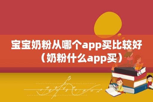 宝宝奶粉从哪个app买比较好（奶粉什么app买）