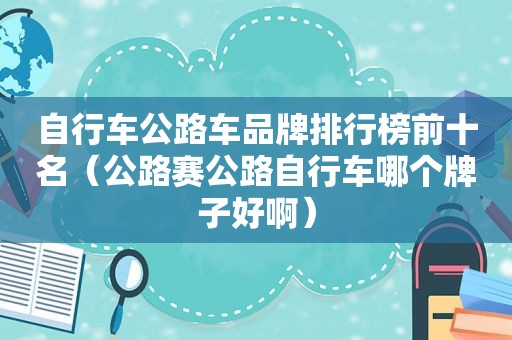 自行车公路车品牌排行榜前十名（公路赛公路自行车哪个牌子好啊）