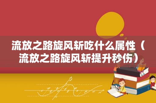 流放之路旋风斩吃什么属性（流放之路旋风斩提升秒伤）