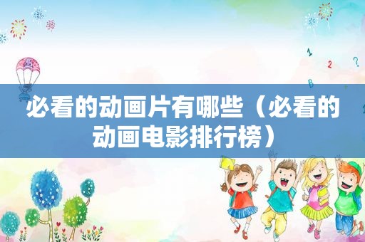 必看的动画片有哪些（必看的动画电影排行榜）