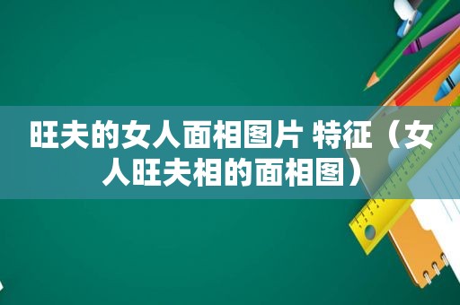 旺夫的女人面相图片 特征（女人旺夫相的面相图）