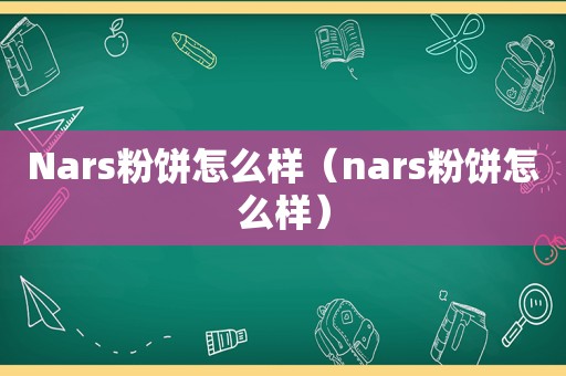 Nars粉饼怎么样（nars粉饼怎么样）