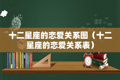 十二星座的恋爱关系图（十二星座的恋爱关系表）