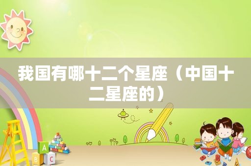 我国有哪十二个星座（中国十二星座的）