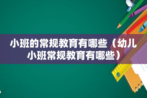 小班的常规教育有哪些（幼儿小班常规教育有哪些）
