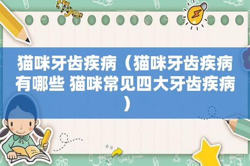 猫咪牙齿疾病（猫咪牙齿疾病有哪些 猫咪常见四大牙齿疾病）