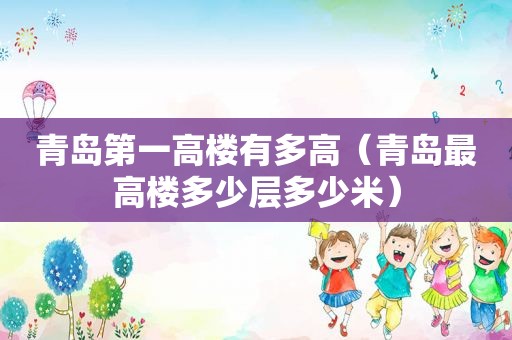 青岛第一高楼有多高（青岛最高楼多少层多少米）
