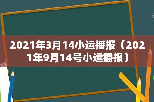 2021年3月14小运播报（2021年9月14号小运播报）