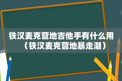 铁汉麦克营地吉他手有什么用（铁汉麦克营地暴走潮）