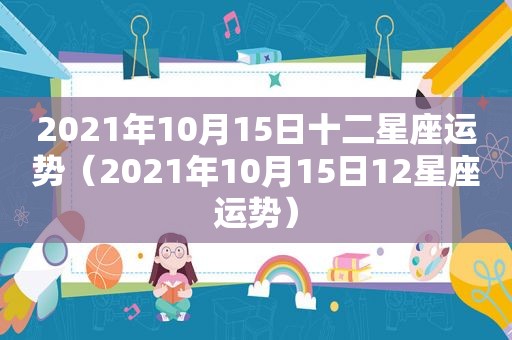 2021年10月15日十二星座运势（2021年10月15日12星座运势）