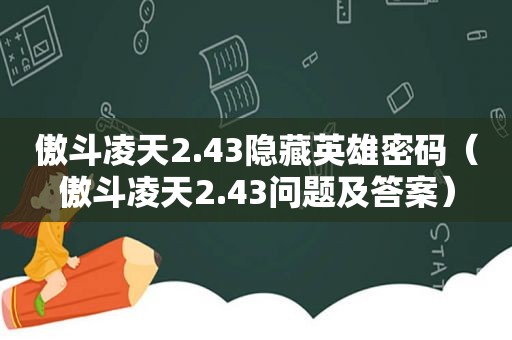 傲斗凌天2.43隐藏英雄密码（傲斗凌天2.43问题及答案）