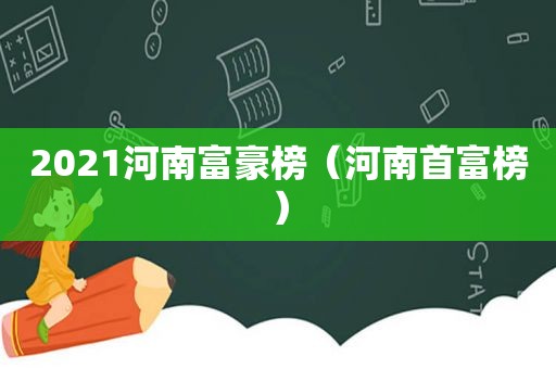 2021河南富豪榜（河南首富榜）