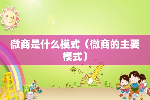 微商是什么模式（微商的主要模式）