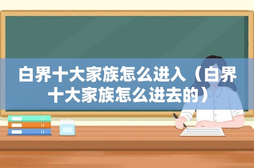 白界十大家族怎么进入（白界十大家族怎么进去的）