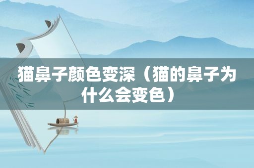 猫鼻子颜色变深（猫的鼻子为什么会变色）