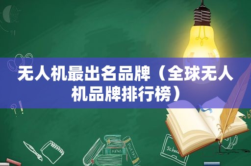 无人机最出名品牌（全球无人机品牌排行榜）