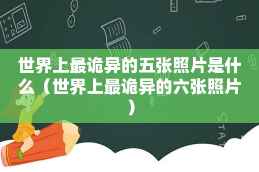 世界上最诡异的五张照片是什么（世界上最诡异的六张照片）